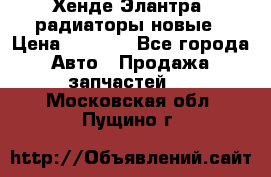 Хенде Элантра3 радиаторы новые › Цена ­ 3 500 - Все города Авто » Продажа запчастей   . Московская обл.,Пущино г.